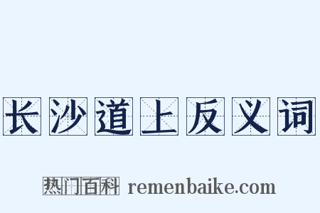 长沙道上反义词是什么意思的图片